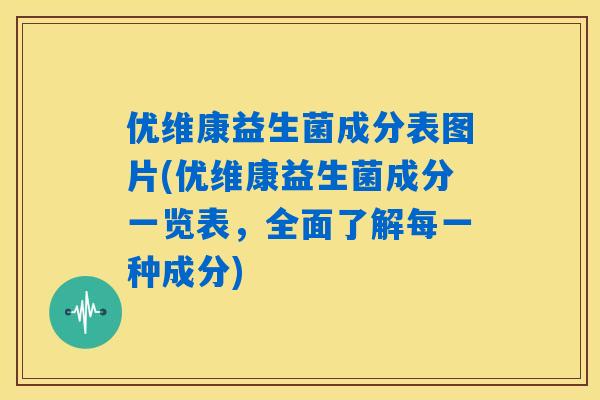 优维康益生菌成分表图片(优维康益生菌成分一览表，全面了解每一种成分)
