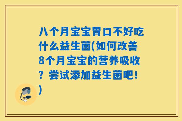 八个月宝宝胃口不好吃什么益生菌(如何改善8个月宝宝的营养吸收?尝试添加益生菌吧!) 八个月宝宝胃口不好吃什么益生菌(如何改善8个月宝宝的营养吸收?尝试添加益生菌吧!)