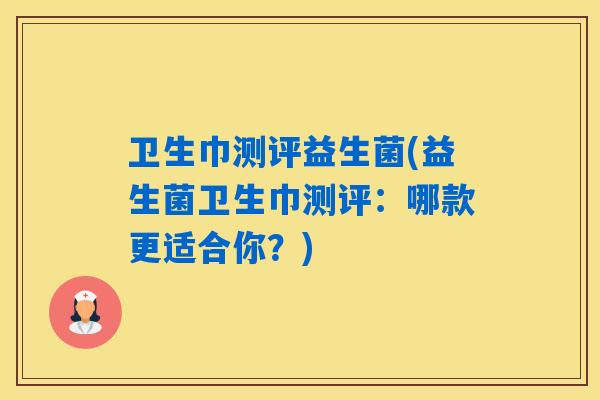 卫生巾测评益生菌(益生菌卫生巾测评:哪款更适合你?) 卫生巾测评益生菌(益生菌卫生巾测评:哪款更适合你?)