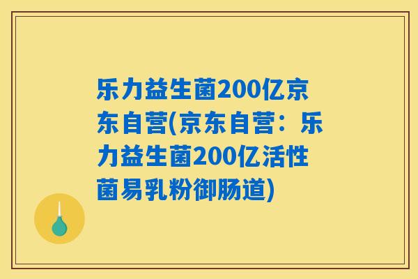 乐力益生菌200亿京东自营(京东自营：乐力益生菌200亿活性菌易乳粉御肠道)