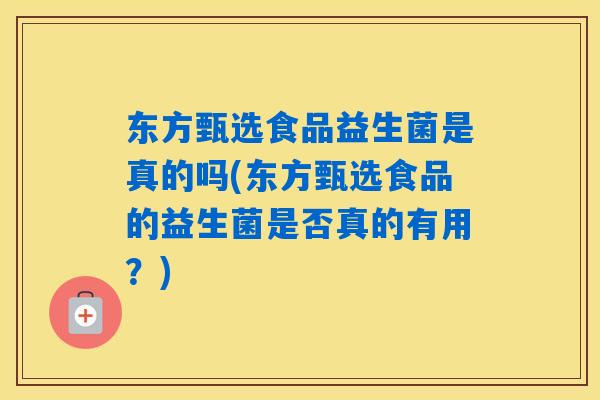 东方甄选食品益生菌是真的吗(东方甄选食品的益生菌是否真的有用？)