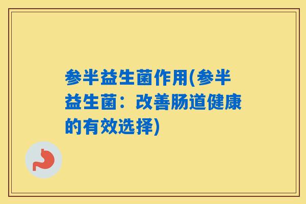 参半益生菌作用(参半益生菌：改善肠道健康的有效选择)