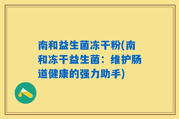 南和益生菌冻干粉(南和冻干益生菌：维护肠道健康的强力助手)