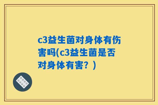 c3益生菌对身体有伤害吗(c3益生菌是否对身体有害？)