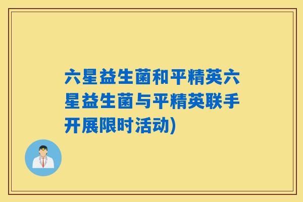 六星益生菌和平精英六星益生菌与平精英联手开展限时活动) 六星益生菌和平精英六星益生菌与平精英联手开展限时活动)