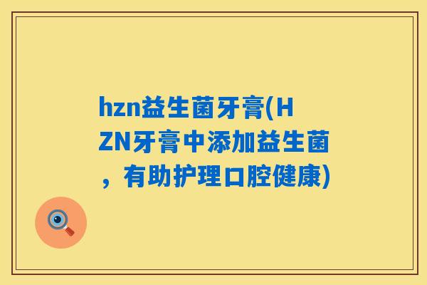 hzn益生菌牙膏(HZN牙膏中添加益生菌,有助护理口腔健康) hzn益生菌牙膏(HZN牙膏中添加益生菌,有助护理口腔健康)