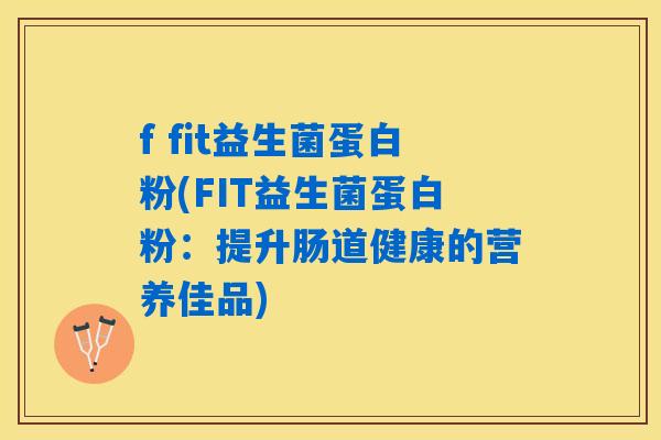 f fit益生菌蛋白粉(FIT益生菌蛋白粉：提升肠道健康的营养佳品)