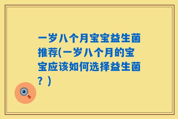 一岁八个月宝宝益生菌推荐(一岁八个月的宝宝应该如何选择益生菌？)