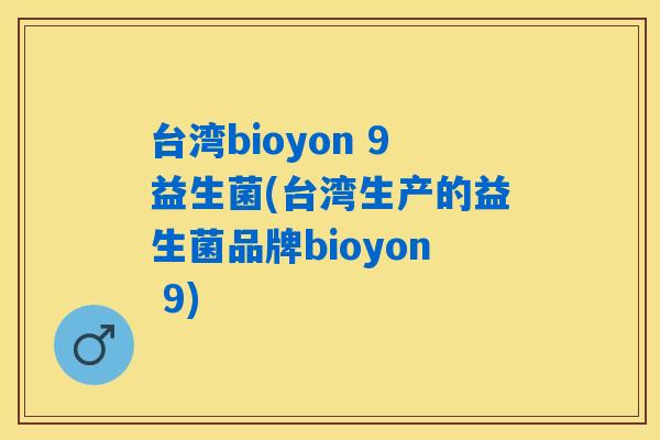台湾bioyon 9益生菌(台湾生产的益生菌品牌bioyon 9)