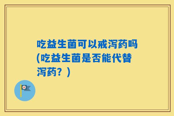 吃益生菌可以戒泻药吗(吃益生菌是否能代替泻药？)
