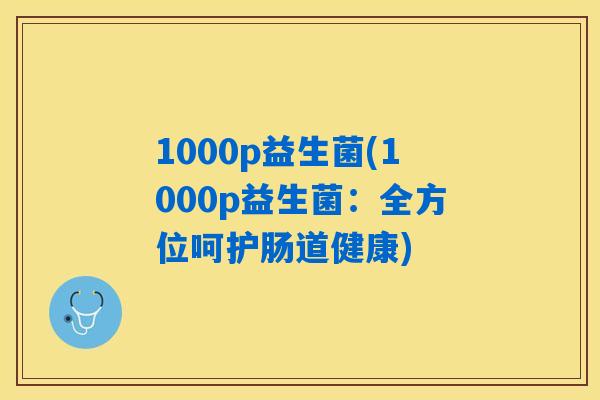 1000p益生菌(1000p益生菌：全方位呵护肠道健康)