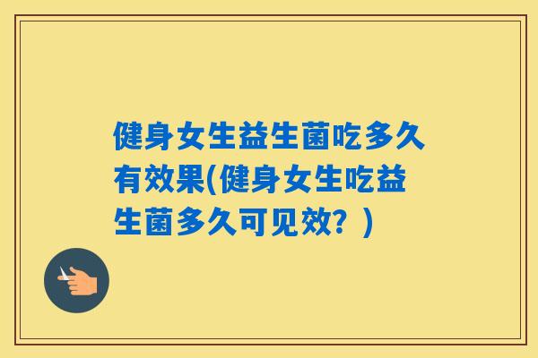 健身女生益生菌吃多久有效果(健身女生吃益生菌多久可见效？)