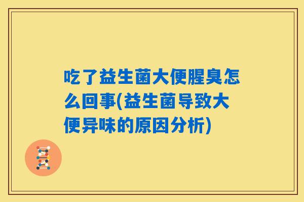 吃了益生菌大便腥臭怎么回事(益生菌导致大便异味的原因分析)