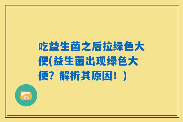 吃益生菌之后拉绿色大便(益生菌出现绿色大便？解析其原因！)