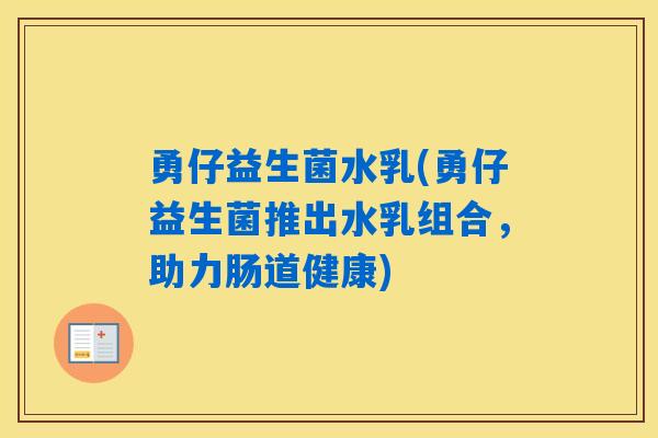 勇仔益生菌水乳(勇仔益生菌推出水乳组合,助力肠道健康) 勇仔益生菌水乳(勇仔益生菌推出水乳组合,助力肠道健康)