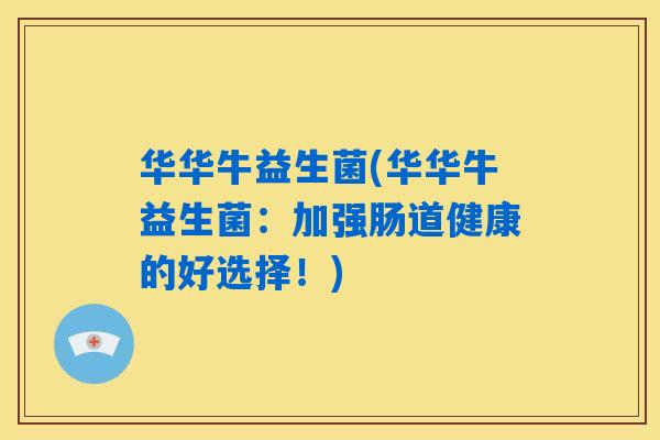华华牛益生菌(华华牛益生菌：加强肠道健康的好选择！)