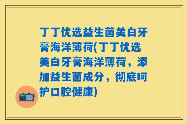 丁丁优选益生菌美白牙膏海洋薄荷(丁丁优选美白牙膏海洋薄荷,添加益生菌成分,彻底呵护口腔健康) 丁丁优选益生菌美白牙膏海洋薄荷(丁丁优选美白牙膏海洋薄荷,添加益生菌成分,彻底呵护口腔健康)