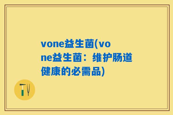 vone益生菌(vone益生菌：维护肠道健康的必需品)
