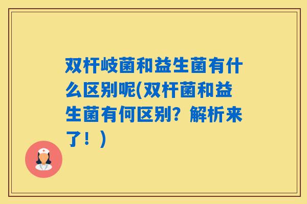 双杆岐菌和益生菌有什么区别呢(双杆菌和益生菌有何区别？解析来了！)