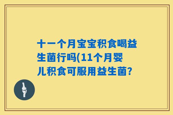 十一个月宝宝积食喝益生菌行吗(11个月婴儿积食可服用益生菌？