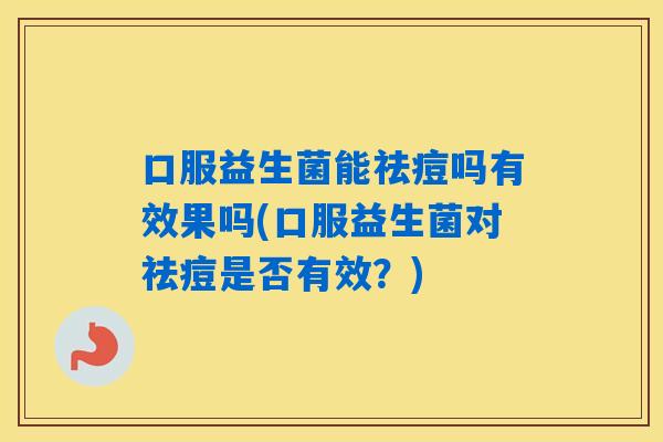口服益生菌能祛痘吗有效果吗(口服益生菌对祛痘是否有效？)