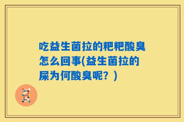 吃益生菌拉的粑粑酸臭怎么回事(益生菌拉的屎为何酸臭呢？)