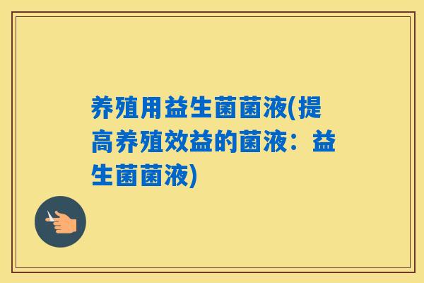 养殖用益生菌菌液(提高养殖效益的菌液:益生菌菌液) 养殖用益生菌菌液(提高养殖效益的菌液:益生菌菌液)