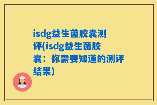 isdg益生菌胶囊测评(isdg益生菌胶囊:你需要知道的测评结果) isdg益生菌胶囊测评(isdg益生菌胶囊:你需要知道的测评结果)