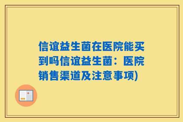 信谊益生菌在医院能买到吗信谊益生菌:医院销售渠道及注意事项) 信谊益生菌在医院能买到吗信谊益生菌:医院销售渠道及注意事项)