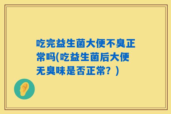 吃完益生菌大便不臭正常吗(吃益生菌后大便无臭味是否正常？)