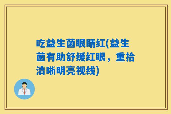 吃益生菌眼睛红(益生菌有助舒缓红眼，重拾清晰明亮视线)
