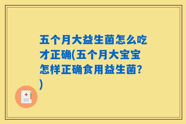 五个月大益生菌怎么吃才正确(五个月大宝宝怎样正确食用益生菌?) 五个月大益生菌怎么吃才正确(五个月大宝宝怎样正确食用益生菌?)