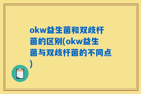 okw益生菌和双歧杆菌的区别(okw益生菌与双歧杆菌的不同点) okw益生菌和双歧杆菌的区别(okw益生菌与双歧杆菌的不同点)