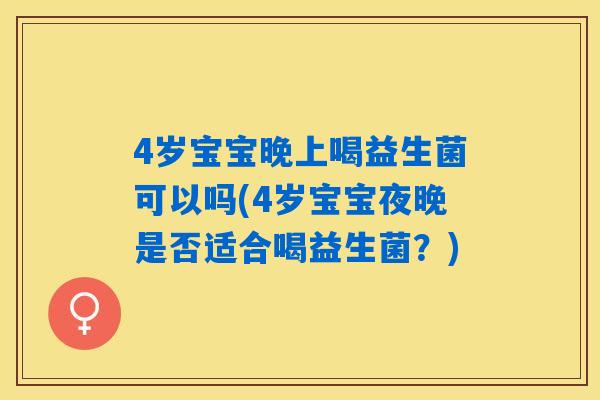 4岁宝宝晚上喝益生菌可以吗(4岁宝宝夜晚是否适合喝益生菌?) 4岁宝宝晚上喝益生菌可以吗(4岁宝宝夜晚是否适合喝益生菌?)