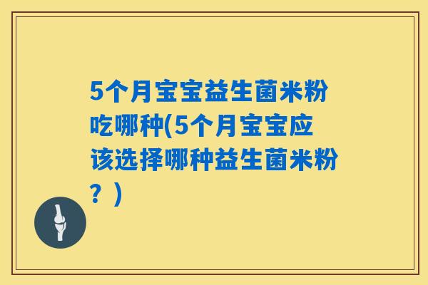 5个月宝宝益生菌米粉吃哪种(5个月宝宝应该选择哪种益生菌米粉？)