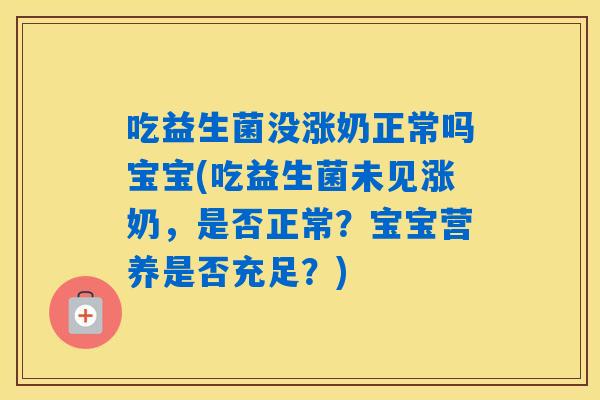 吃益生菌没涨奶正常吗宝宝(吃益生菌未见涨奶，是否正常？宝宝营养是否充足？)