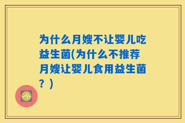 为什么月嫂不让婴儿吃益生菌(为什么不推荐月嫂让婴儿食用益生菌?) 为什么月嫂不让婴儿吃益生菌(为什么不推荐月嫂让婴儿食用益生菌?)