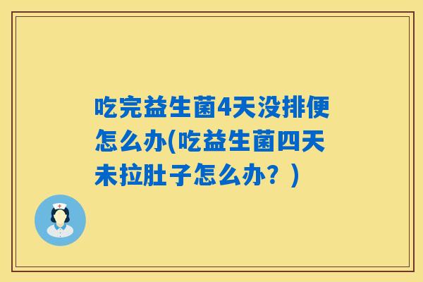 吃完益生菌4天没排便怎么办(吃益生菌四天未拉肚子怎么办?) 吃完益生菌4天没排便怎么办(吃益生菌四天未拉肚子怎么办?)