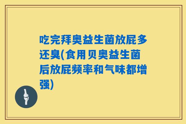 吃完拜奥益生菌放屁多还臭(食用贝奥益生菌后放屁频率和气味都增强)