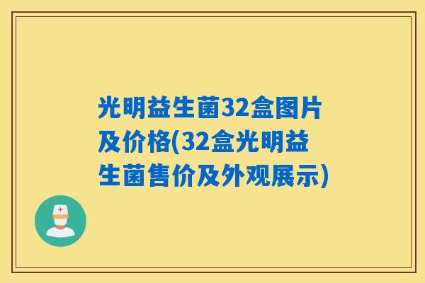 光明益生菌32盒图片及价格(32盒光明益生菌售价及外观展示) 光明益生菌32盒图片及价格(32盒光明益生菌售价及外观展示)