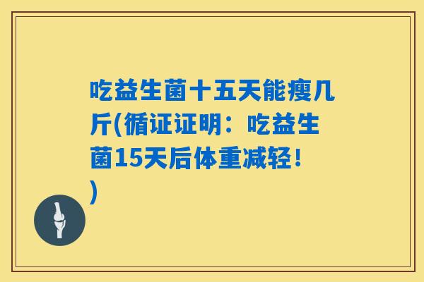 吃益生菌十五天能瘦几斤(循证证明：吃益生菌15天后体重减轻！)