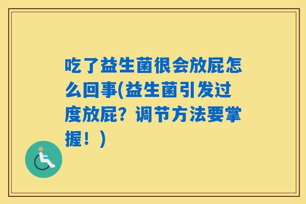 吃了益生菌很会放屁怎么回事(益生菌引发过度放屁?调节方法要掌握!) 吃了益生菌很会放屁怎么回事(益生菌引发过度放屁?调节方法要掌握!)