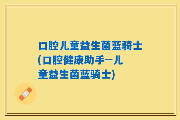 口腔儿童益生菌蓝骑士(口腔健康助手--儿童益生菌蓝骑士)