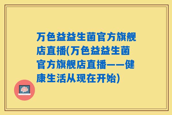 万色益益生菌官方旗舰店直播(万色益益生菌官方旗舰店直播——健康生活从现在开始)