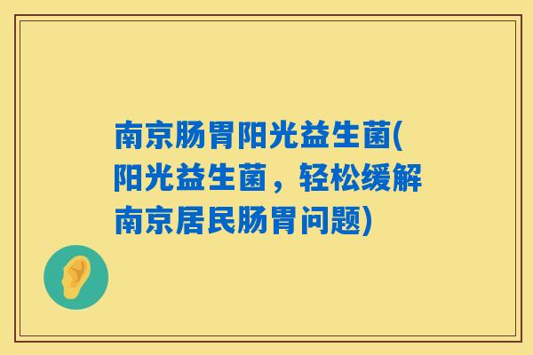 南京肠胃阳光益生菌(阳光益生菌，轻松缓解南京居民肠胃问题)