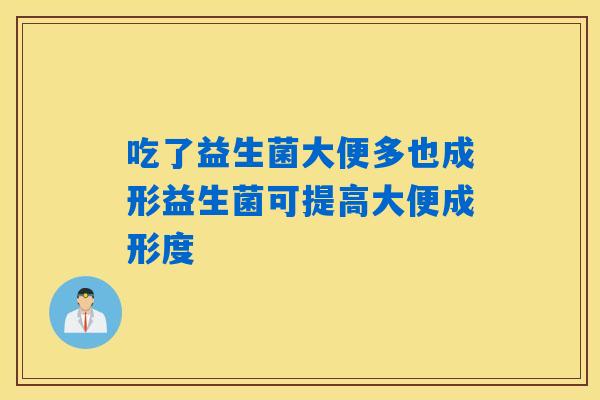 吃了益生菌大便多也成形益生菌可提高大便成形度
