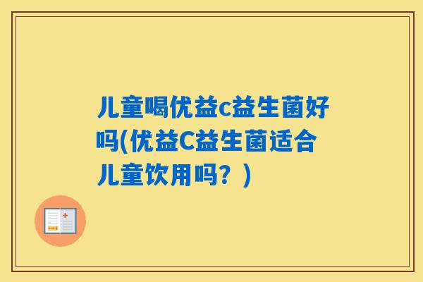 儿童喝优益c益生菌好吗(优益C益生菌适合儿童饮用吗？)