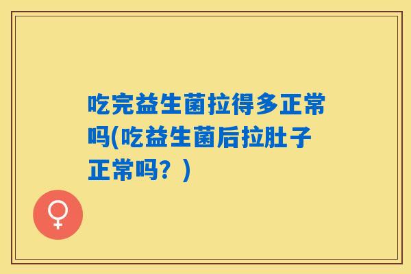 吃完益生菌拉得多正常吗(吃益生菌后拉肚子正常吗？)