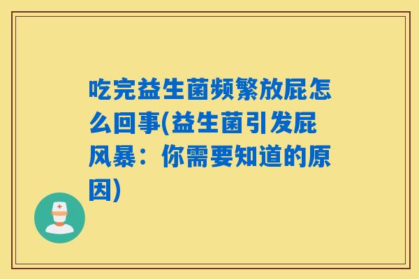 吃完益生菌频繁放屁怎么回事(益生菌引发屁风暴:你需要知道的原因) 吃完益生菌频繁放屁怎么回事(益生菌引发屁风暴:你需要知道的原因)