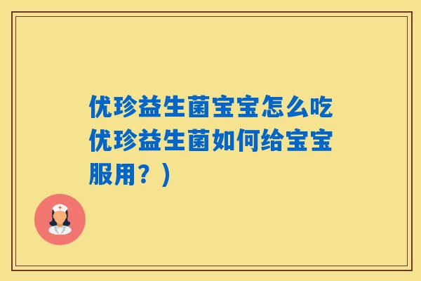 优珍益生菌宝宝怎么吃优珍益生菌如何给宝宝服用?) 优珍益生菌宝宝怎么吃优珍益生菌如何给宝宝服用?)